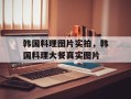 韩国料理图片实拍，韩国料理大餐真实图片