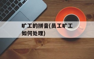 旷工的拼音(员工旷工如何处理)