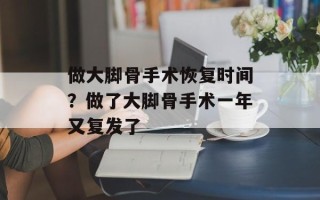 做大脚骨手术恢复时间？做了大脚骨手术一年又复发了