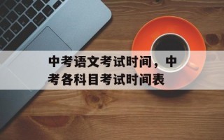 中考语文考试时间，中考各科目考试时间表