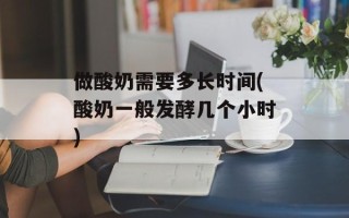 做酸奶需要多长时间(酸奶一般发酵几个小时)
