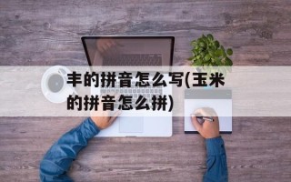 丰的拼音怎么写(玉米的拼音怎么拼)