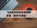 飞向蓝天的恐龙课后题答案（解析与讲解）