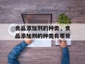食品添加剂的种类，食品添加剂的种类有哪些