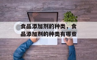 食品添加剂的种类，食品添加剂的种类有哪些