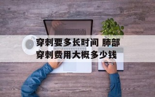 穿刺要多长时间 肺部穿刺费用大概多少钱