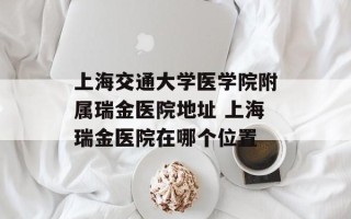 上海交通大学医学院附属瑞金医院地址 上海瑞金医院在哪个位置