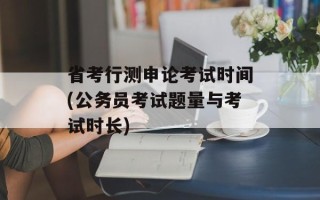 省考行测申论考试时间(公务员考试题量与考试时长)