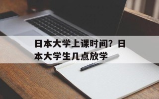 日本大学上课时间？日本大学生几点放学