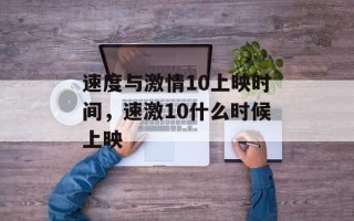 速度与激情10上映时间，速激10什么时候上映
