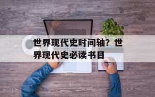 世界现代史时间轴？世界现代史必读书目