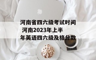 河南省四六级考试时间 河南2023年上半年英语四六级及格分数