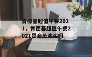 肯德基超值午餐2021，肯德基超值午餐2021是会员购买吗