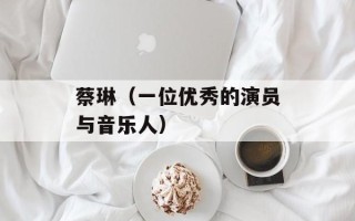 蔡琳（一位优秀的演员与音乐人）