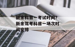 新余科目一考试时间？新余驾考科目一场次时间安排