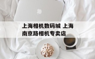 上海相机数码城 上海南京路相机专卖店