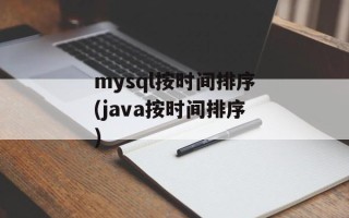 mysql按时间排序(java按时间排序)