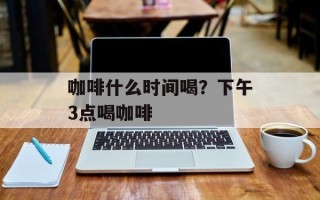 咖啡什么时间喝？下午3点喝咖啡