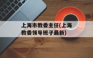 上海市教委主任(上海教委领导班子最新)