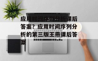 应用时间序列分析课后答案？应用时间序列分析的第三版王燕课后答案