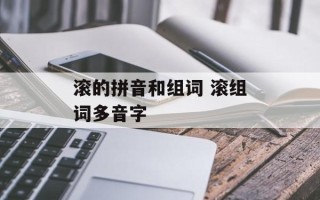 滚的拼音和组词 滚组词多音字