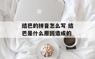 结巴的拼音怎么写 结巴是什么原因造成的