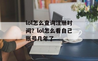 lol怎么查询注册时间？lol怎么看自己账号几年了