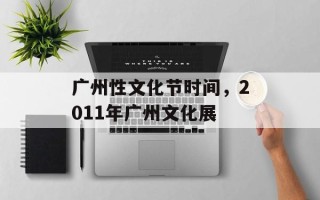 广州性文化节时间，2011年广州文化展