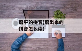 磨平的拼音(磨出来的拼音怎么读)