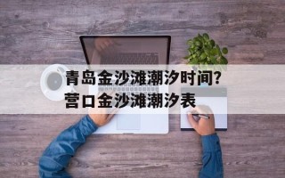 青岛金沙滩潮汐时间？营口金沙滩潮汐表