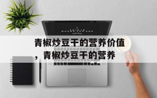 青椒炒豆干的营养价值，青椒炒豆干的营养