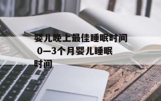 婴儿晚上最佳睡眠时间 0—3个月婴儿睡眠时间