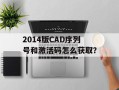 2014版CAD序列号和激活码怎么获取？