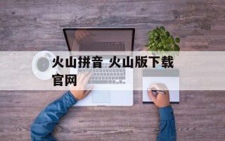 火山拼音 火山版下载官网