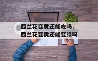 西兰花变黄还能吃吗，西兰花变黄还能变绿吗