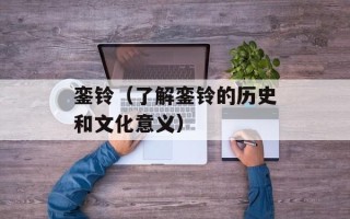 銮铃（了解銮铃的历史和文化意义）
