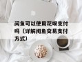 闲鱼可以使用花呗支付吗（详解闲鱼交易支付方式）