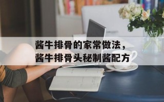 酱牛排骨的家常做法，酱牛排骨头秘制酱配方