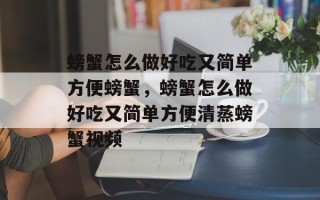 螃蟹怎么做好吃又简单方便螃蟹，螃蟹怎么做好吃又简单方便清蒸螃蟹视频