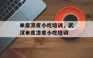 米皮凉皮小吃培训，武汉米皮凉皮小吃培训