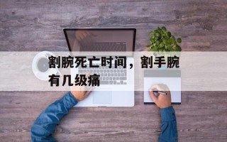 割腕死亡时间，割手腕有几级痛