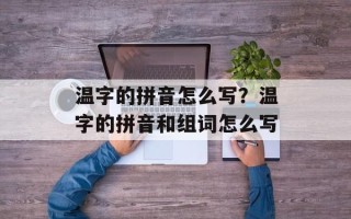 温字的拼音怎么写？温字的拼音和组词怎么写