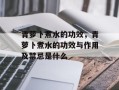 青萝卜煮水的功效，青萝卜煮水的功效与作用及禁忌是什么