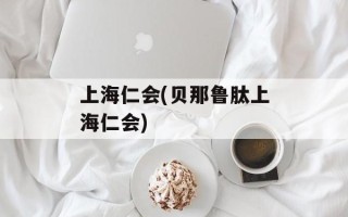 上海仁会(贝那鲁肽上海仁会)