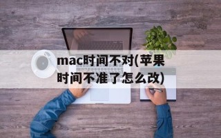 mac时间不对(苹果时间不准了怎么改)