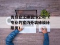 青岛业之峰装饰公司（专业的室内外装修设计服务）