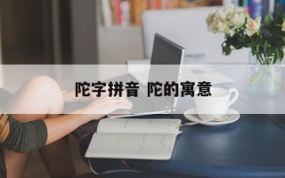 陀字拼音 陀的寓意