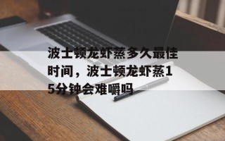 波士顿龙虾蒸多久最佳时间，波士顿龙虾蒸15分钟会难嚼吗