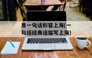 用一句话形容上海(一句话经典话描写上海)
