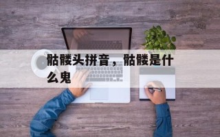骷髅头拼音，骷髅是什么鬼